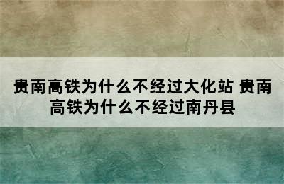 贵南高铁为什么不经过大化站 贵南高铁为什么不经过南丹县